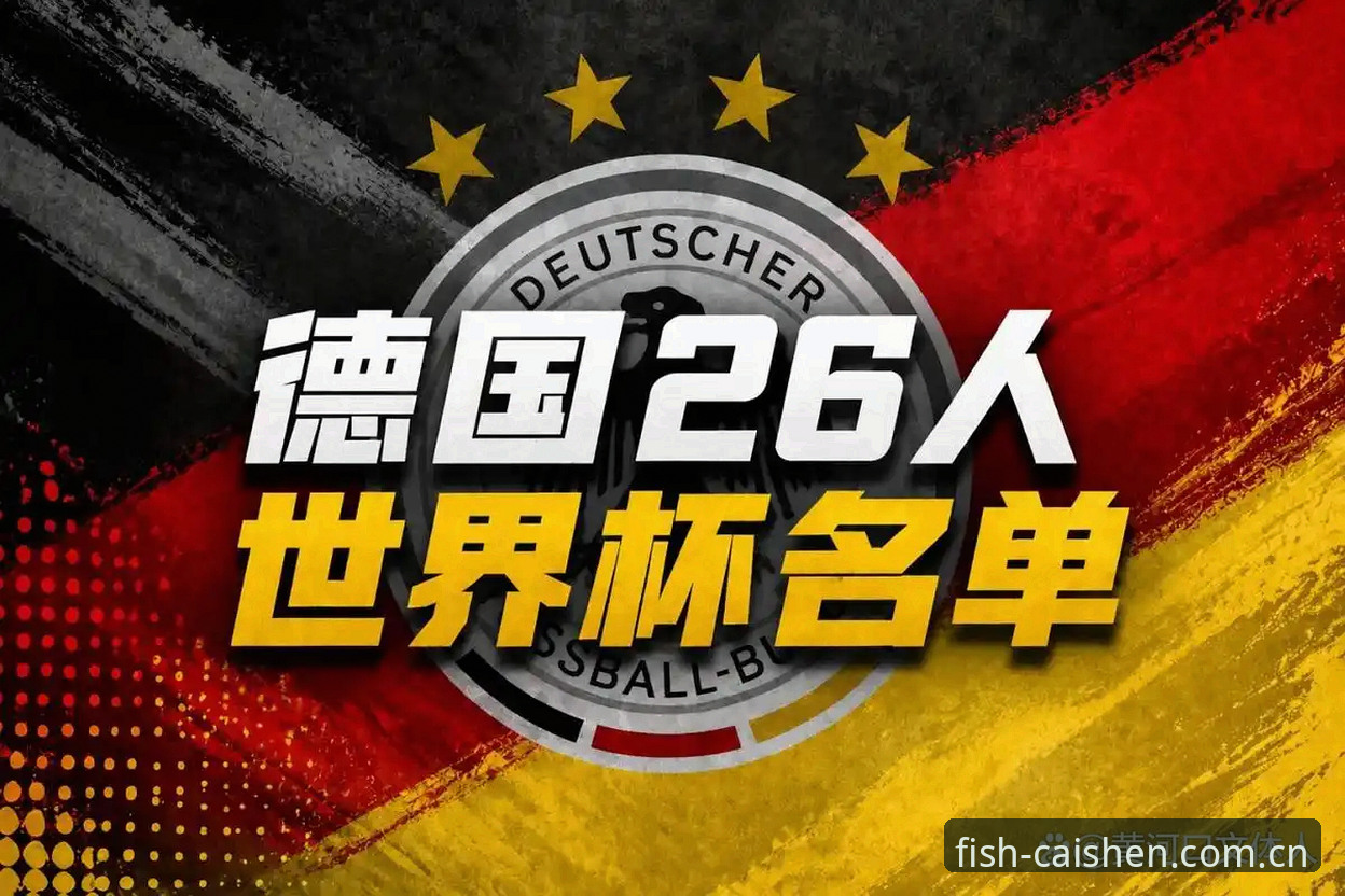 德国队世界杯26人大名单全面解析：诺伊尔回归与新生代崛起背后的战术变革